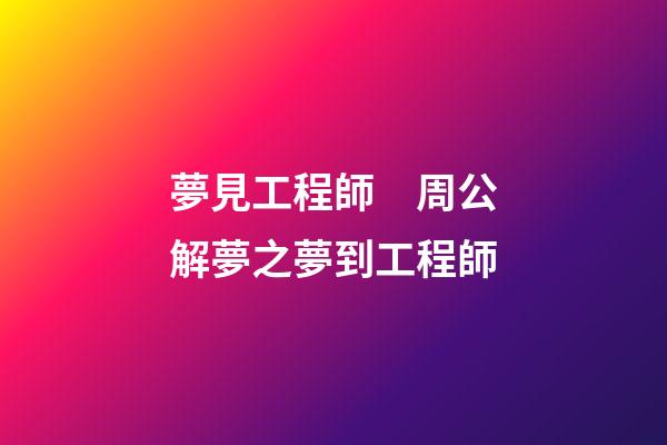 夢見工程師　周公解夢之夢到工程師